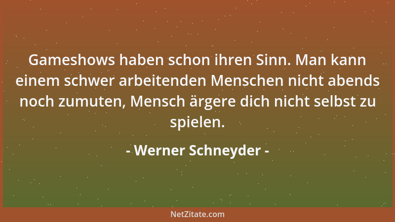 Werner Schneyder - Gameshows haben schon ihren Sinn. Man kann einem schwer arbeitenden Menschen nicht abends noch zumuten,...