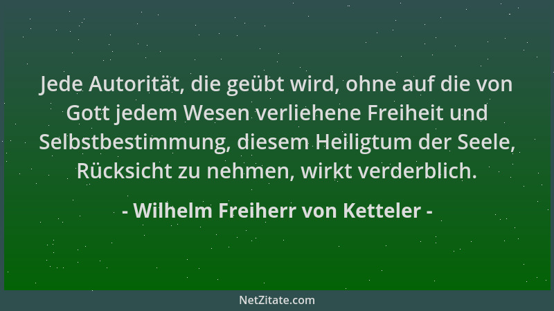Wilhelm Freiherr von Ketteler - Jede Autorität, die geübt wird, ohne auf die von Gott jedem Wesen verliehene Freiheit und S...