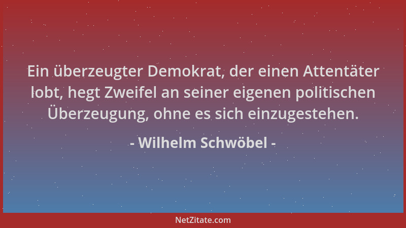 Wilhelm Schwöbel - Ein überzeugter Demokrat, der einen Attentäter lobt, hegt Zweifel an seiner eigenen politischen Überzeug...