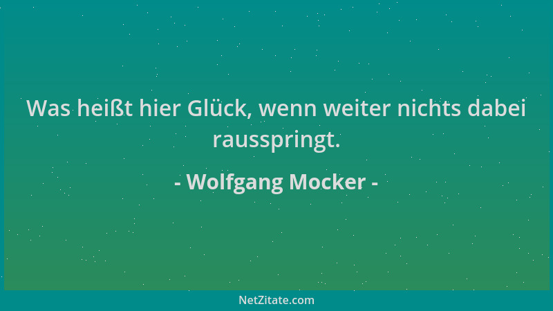 Wolfgang Mocker - Was heißt hier Glück, wenn weiter nichts dabei rausspringt....
