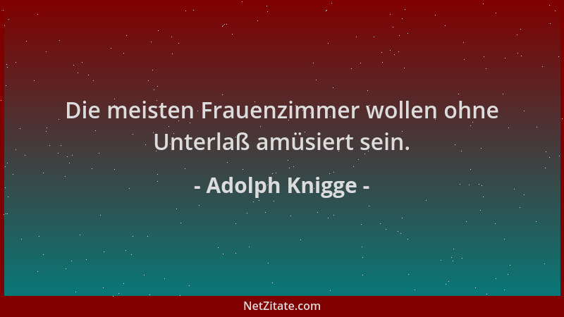 Adolph Knigge - Die meisten Frauenzimmer wollen ohne Unterlaß amüsiert sein....
