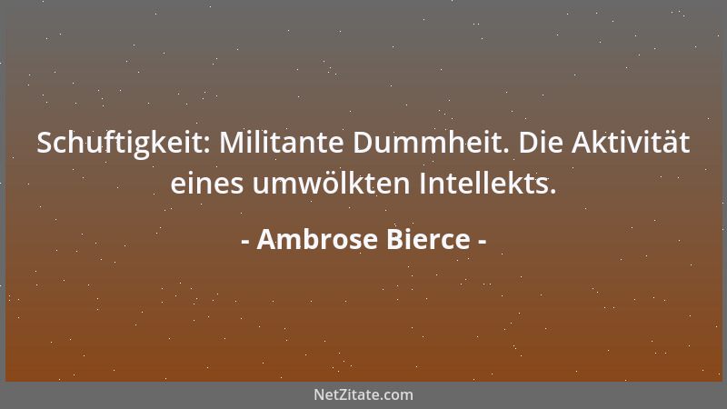Ambrose Bierce - Schuftigkeit: Militante Dummheit. Die Aktivität eines umwölkten Intellekts....