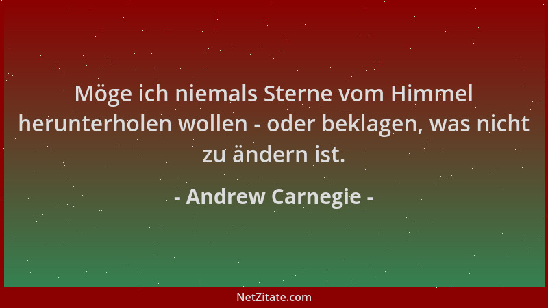 Andrew Carnegie - Möge ich niemals Sterne vom Himmel herunterholen wollen - oder beklagen, was nicht zu ändern ist....
