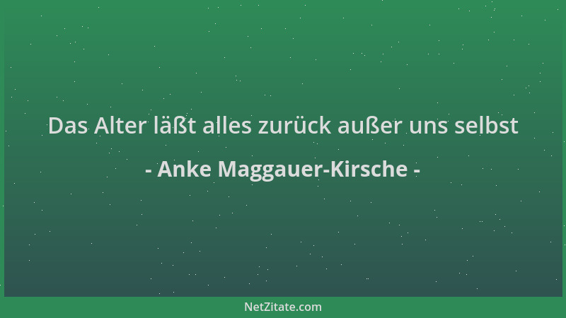 Anke Maggauer-Kirsche - Das Alter läßt alles zurück außer uns selbst...