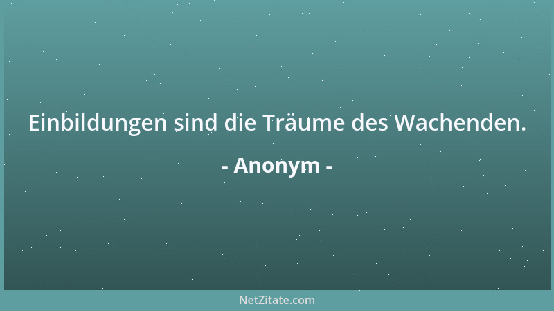 Anonym - Einbildungen sind die Träume des Wachenden....