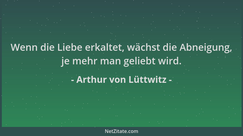 Arthur von Lüttwitz - Wenn die Liebe erkaltet, wächst die Abneigung, je mehr man geliebt wird....
