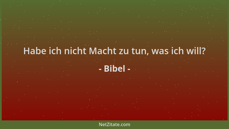 Bibel - Habe ich nicht Macht zu tun, was ich will?...