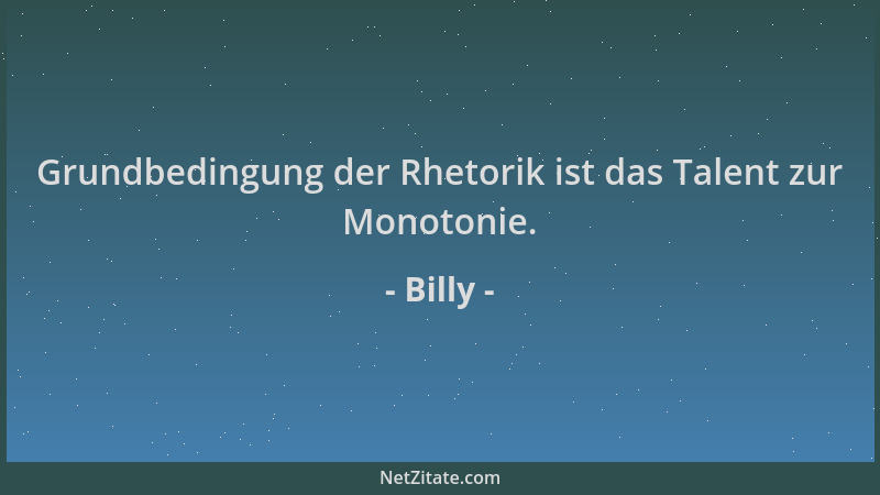 Billy - Grundbedingung der Rhetorik ist das Talent zur Monotonie....