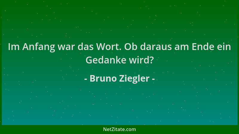 Bruno Ziegler - Im Anfang war das Wort. Ob daraus am Ende ein Gedanke wird?...