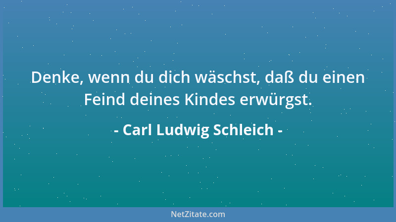 Carl Ludwig Schleich - Denke, wenn du dich wäschst, daß du einen Feind deines Kindes erwürgst....