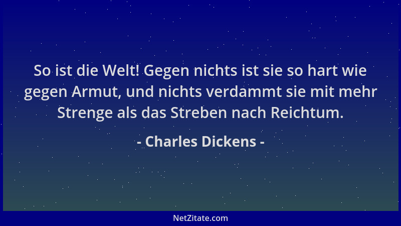 Charles Dickens - So ist die Welt! Gegen nichts ist sie so hart wie gegen Armut, und nichts verdammt sie mit mehr Strenge a...
