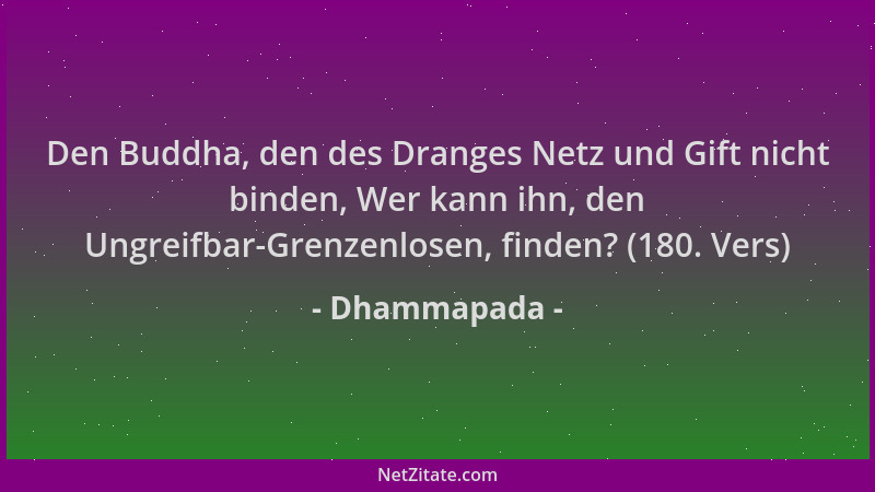 Dhammapada - Den Buddha, den des Dranges Netz und Gift nicht binden, Wer kann ihn, den Ungreifbar-Grenzenlosen, finden? (18...