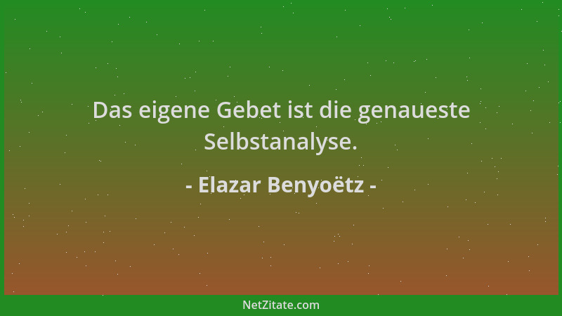 Elazar Benyoëtz - Das eigene Gebet ist die genaueste Selbstanalyse....