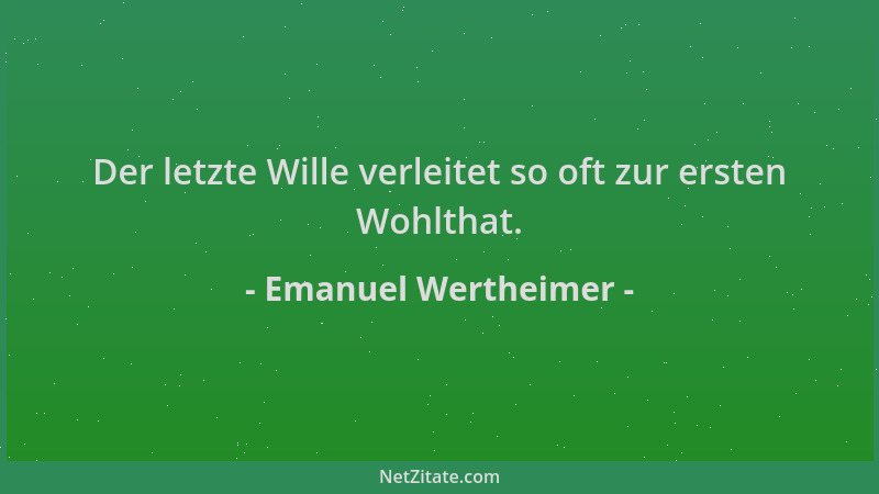 Emanuel Wertheimer - Der letzte Wille verleitet so oft zur ersten Wohlthat....