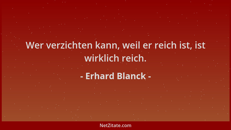 Erhard Blanck - Wer verzichten kann, weil er reich ist, ist wirklich reich....