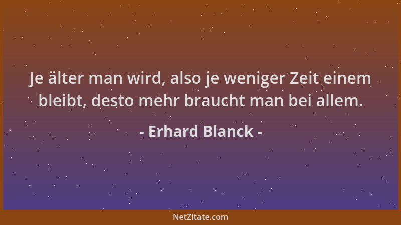 Erhard Blanck - Je älter man wird, also je weniger Zeit einem bleibt, desto mehr braucht man bei allem....