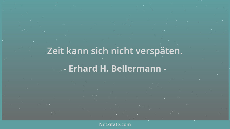 Erhard H. Bellermann - Zeit kann sich nicht verspäten....