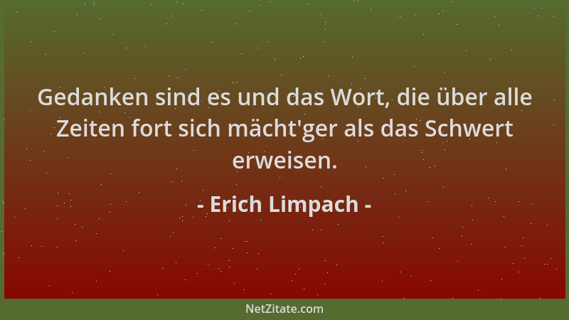 Erich Limpach - Gedanken sind es und das Wort, die über alle Zeiten fort sich mächt 'ger als das Schwert erweisen....