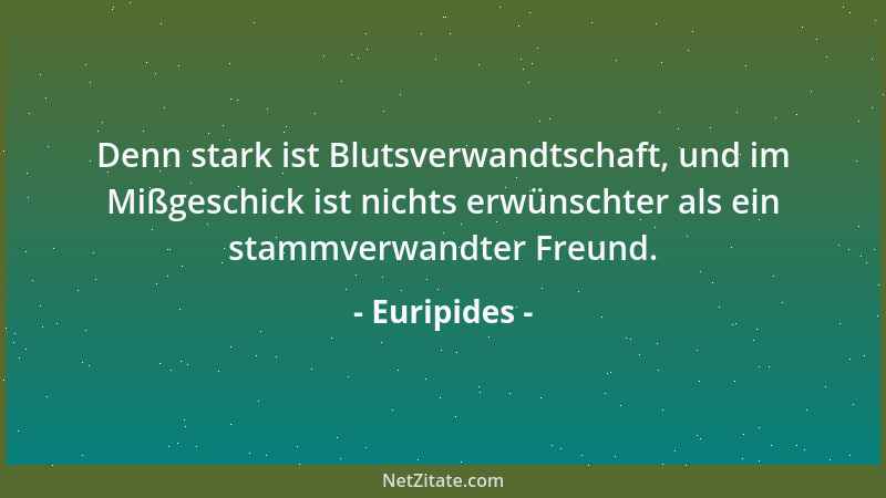Euripides - Denn stark ist Blutsverwandtschaft, und im Mißgeschick ist nichts erwünschter als ein stammverwandter Freund....