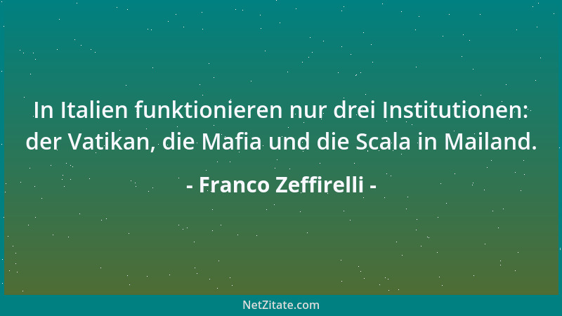 Franco Zeffirelli - In Italien funktionieren nur drei Institutionen: der Vatikan, die Mafia und die Scala in Mailand....