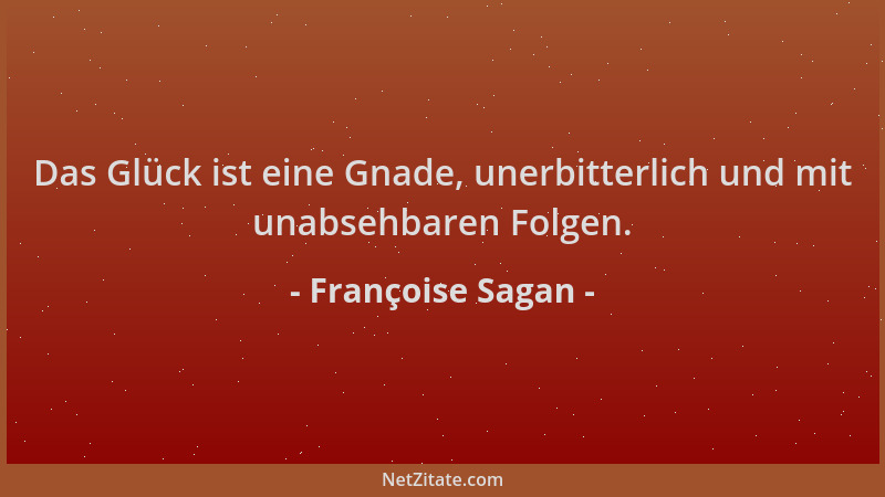 Françoise Sagan - Das Glück ist eine Gnade, unerbitterlich und mit unabsehbaren Folgen....
