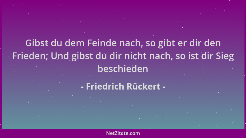 Friedrich Rückert - Gibst du dem Feinde nach, so gibt er dir den Frieden; Und gibst du dir nicht nach, so ist dir Sieg besc...
