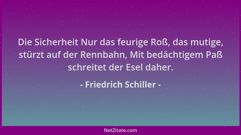 Friedrich Schiller - Die Sicherheit Nur das feurige Roß, das mutige, stürzt auf der Rennbahn, Mit bedächtigem Paß schreitet...