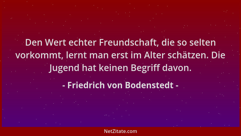 Friedrich von Bodenstedt - Den Wert echter Freundschaft, die so selten vorkommt, lernt man erst im Alter schätzen. Die Juge...