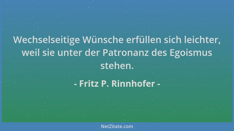 Fritz P. Rinnhofer - Wechselseitige Wünsche erfüllen sich leichter, weil sie unter der Patronanz des Egoismus stehen....