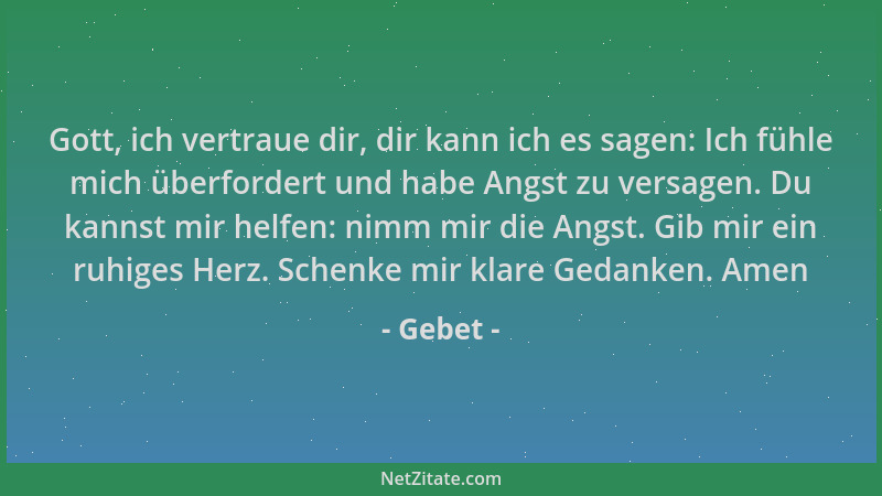 Gebet - Gott, ich vertraue dir, dir kann ich es sagen: Ich fühle mich überfordert und habe Angst zu versagen. Du kannst mir...