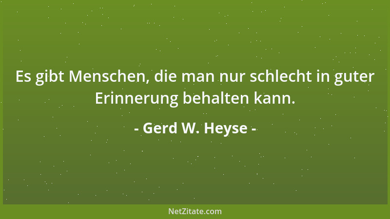 Gerd W. Heyse - Es gibt Menschen, die man nur schlecht in guter Erinnerung behalten kann....