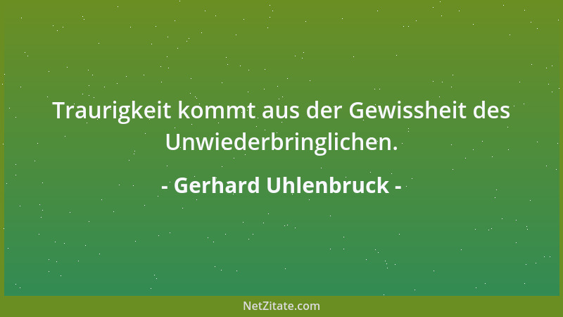 Gerhard Uhlenbruck - Traurigkeit kommt aus der Gewissheit des Unwiederbringlichen....