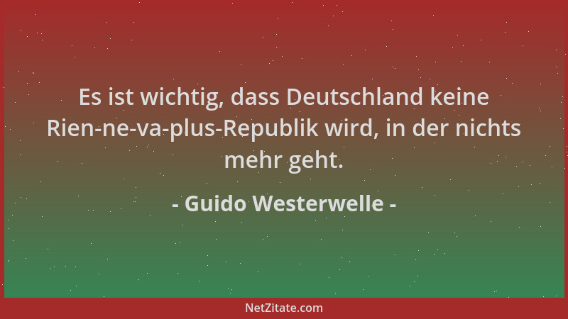 Guido Westerwelle - Es ist wichtig, dass Deutschland keine Rien-ne-va-plus-Republik wird, in der nichts mehr geht....