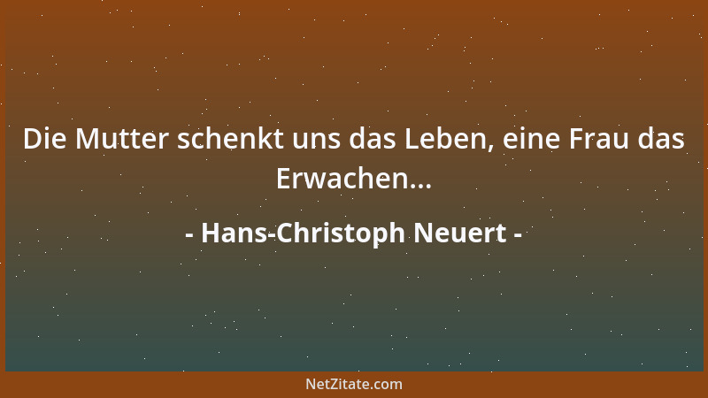 Hans-Christoph Neuert - Die Mutter schenkt uns das Leben, eine Frau das Erwachen......
