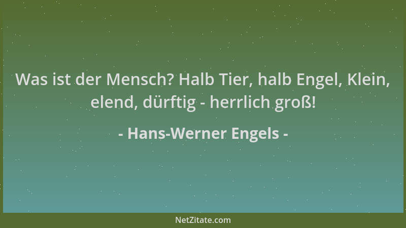 Hans-Werner Engels - Was ist der Mensch? Halb Tier, halb Engel, Klein, elend, dürftig - herrlich groß!...
