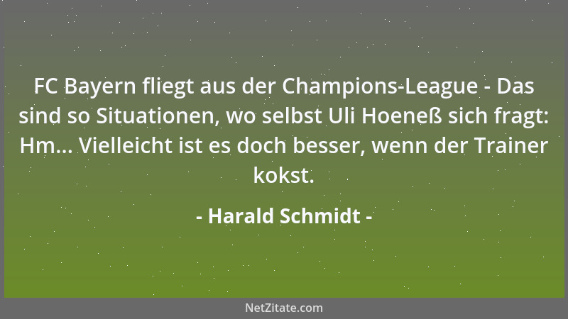 Harald Schmidt - FC Bayern fliegt aus der Champions-League - Das sind so Situationen, wo selbst Uli Hoeneß sich fragt: Hm.....
