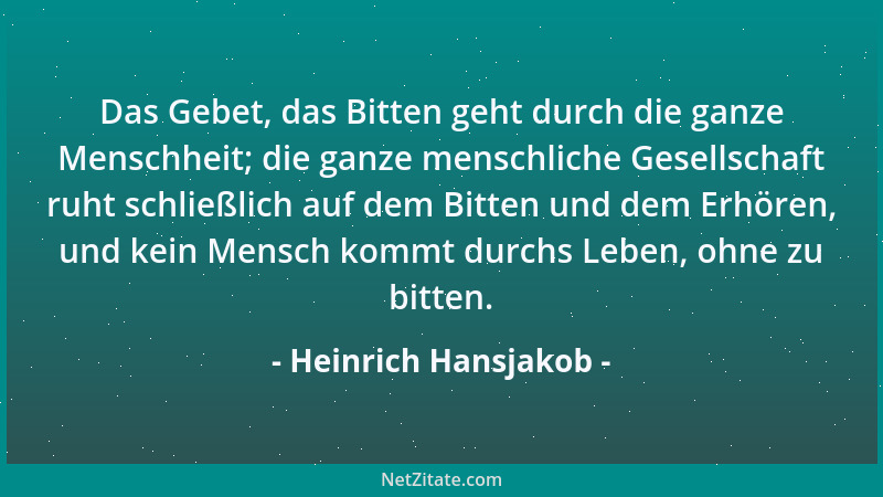 Heinrich Hansjakob - Das Gebet, das Bitten geht durch die ganze Menschheit; die ganze menschliche Gesellschaft ruht schließ...