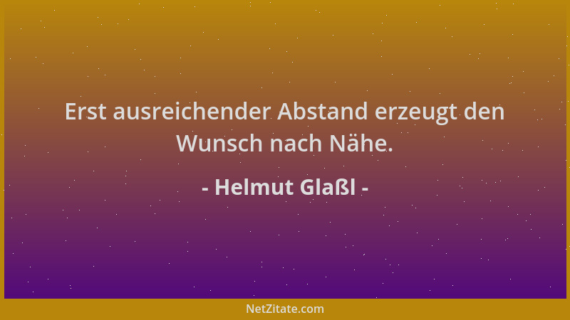 Helmut Glaßl - Erst ausreichender Abstand erzeugt den Wunsch nach Nähe....