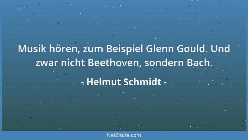 Helmut Schmidt - Musik hören, zum Beispiel Glenn Gould. Und zwar nicht Beethoven, sondern Bach....
