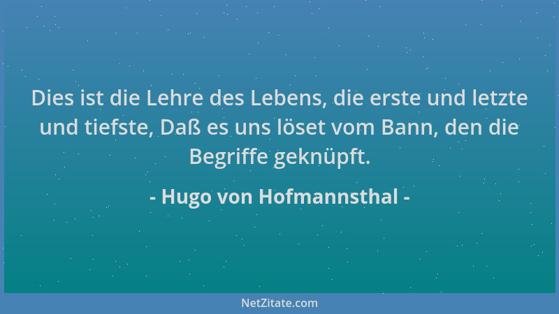 Hugo von Hofmannsthal - Dies ist die Lehre des Lebens, die erste und letzte und tiefste, Daß es uns löset vom Bann, den die...