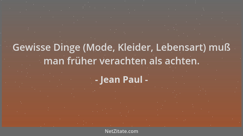 Jean Paul - Gewisse Dinge (Mode, Kleider, Lebensart) muß man früher verachten als achten....