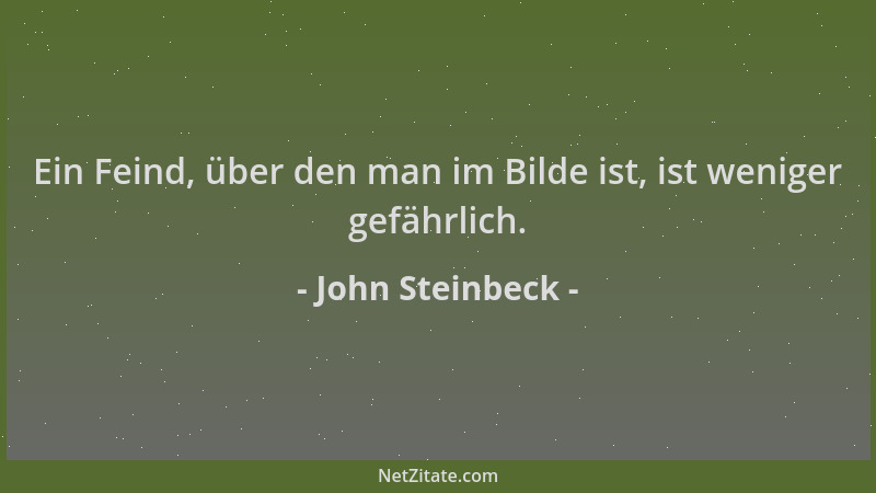 John Steinbeck - Ein Feind, über den man im Bilde ist, ist weniger gefährlich....