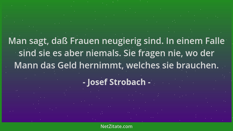 Josef Strobach - Man sagt, daß Frauen neugierig sind. In einem Falle sind sie es aber niemals. Sie fragen nie, wo der Mann...