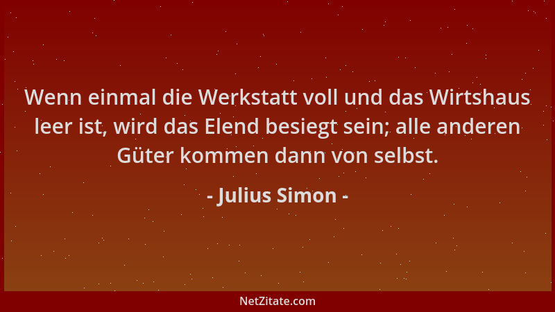 Julius Simon - Wenn einmal die Werkstatt voll und das Wirtshaus leer ist, wird das Elend besiegt sein; alle anderen Güter k...