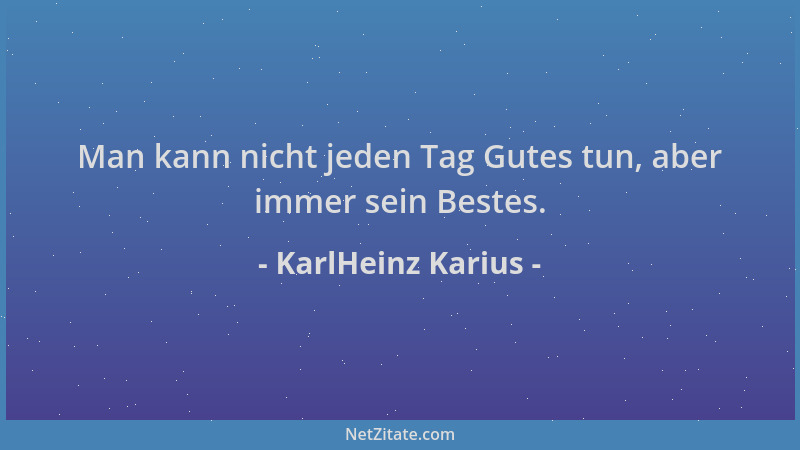 KarlHeinz Karius - Man kann nicht jeden Tag Gutes tun, aber immer sein Bestes....