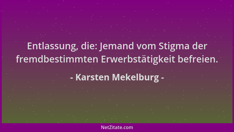 Karsten Mekelburg - Entlassung, die: Jemand vom Stigma der fremdbestimmten Erwerbstätigkeit befreien....