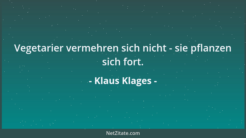 Klaus Klages - Vegetarier vermehren sich nicht - sie pflanzen sich fort....