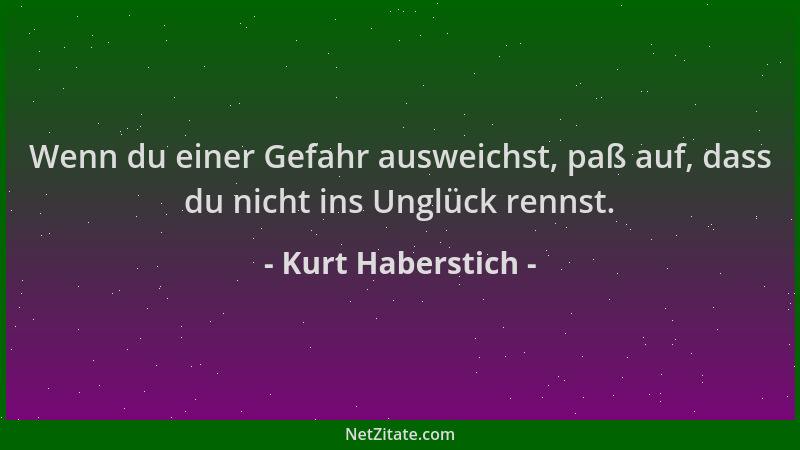 Kurt Haberstich - Wenn du einer Gefahr ausweichst, paß auf, dass du nicht ins Unglück rennst....