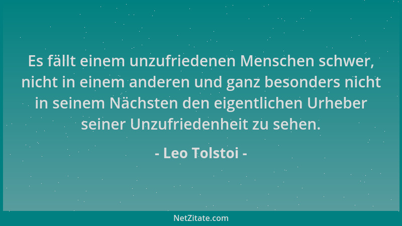 Leo Tolstoi - Es fällt einem unzufriedenen Menschen schwer, nicht in einem anderen und ganz besonders nicht in seinem Nächs...