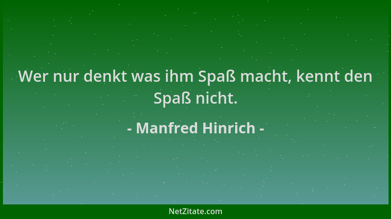 Manfred Hinrich - Wer nur denkt was ihm Spaß macht, kennt den Spaß nicht....